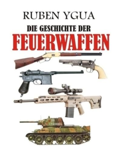 Die Geschichte Der Feuerwaffen - Ruben Ygua - Bøger - Independently Published - 9798719742083 - 10. marts 2021