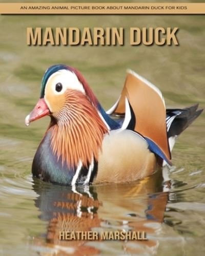 Cover for Heather Marshall · Mandarin Duck: An Amazing Animal Picture Book about Mandarin Duck for Kids (Paperback Book) (2021)