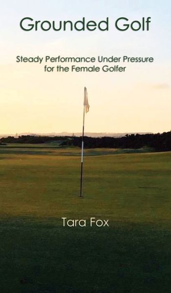 Cover for Tara Fox · Grounded Golf: Steady Performance Under Pressure for The Female Golfer (Hardcover Book) (2022)