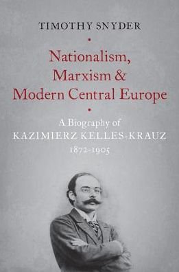 Cover for Snyder, Timothy (Richard C. Levin Professor of History, Richard C. Levin Professor of History, Yale University) · Nationalism, Marxism, and Modern Central Europe: A Biography of Kazimierz Kelles-Krauz, 1872-1905 (Paperback Book) (2018)