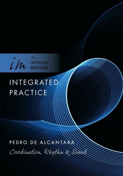 Cover for De Alcantara, Pedro (Freelance, Freelance) · Integrated Practice: Coordination, Rhythm &amp; Sound - The Integrated Musician (Paperback Bog) (2011)