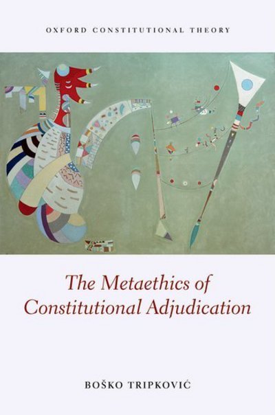 Cover for Tripkovic, Bosko (Lecturer in Law, University of Birmingham) · The Metaethics of Constitutional Adjudication - Oxford Constitutional Theory (Hardcover bog) (2017)