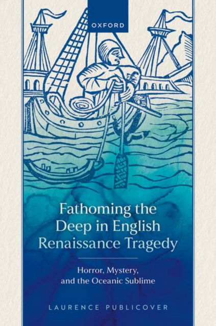 Publicover, Laurence (Senior Lecturer in English, Senior Lecturer in English, University of Bristol) · Fathoming the Deep in English Renaissance Tragedy: Horror, Mystery, and the Oceanic Sublime (Hardcover Book) (2024)