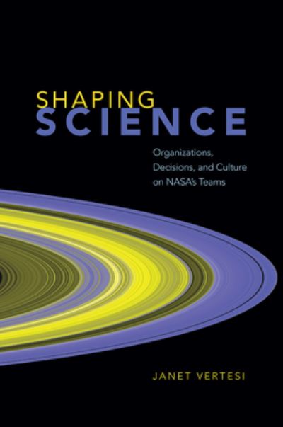 Cover for Janet Vertesi · Shaping Science: Organizations, Decisions, and Culture on Nasa's Teams (Hardcover Book) (2020)