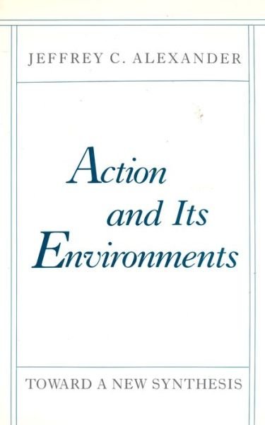 Cover for Jeffrey C. Alexander · Action and Its Environments: Toward a New Synthesis (Innbunden bok) (1988)