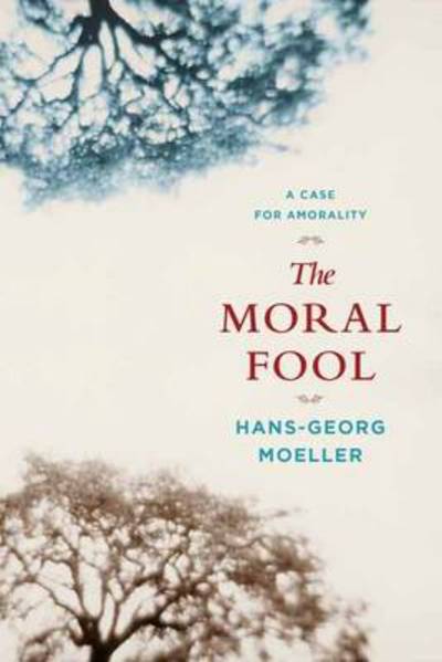 Cover for Hans-Georg Moeller · The Moral Fool: A Case for Amorality (Hardcover Book) (2009)