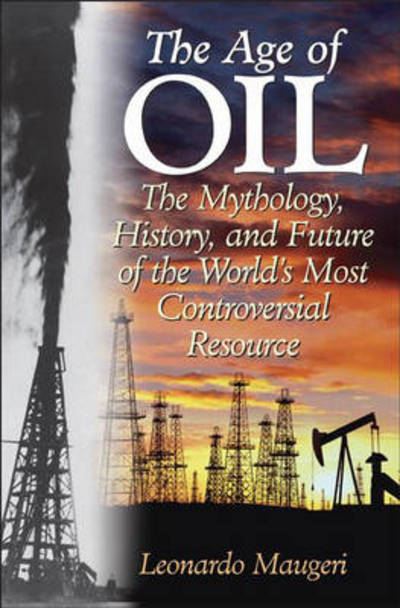 Cover for Leonardo Maugeri · The Age of Oil: The Mythology, History, and Future of the World's Most Controversial Resource (Hardcover Book) [Annotated edition] (2006)