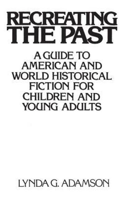 Cover for Lynda G. Adamson · Recreating the Past: A Guide to American and World Historical Fiction for Children and Young Adults (Hardcover Book) [Annotated edition] (1994)