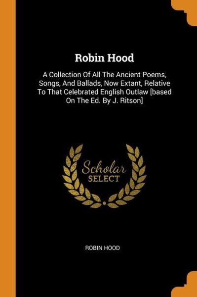 Cover for Robin Hood · Robin Hood: A Collection of All the Ancient Poems, Songs, and Ballads, Now Extant, Relative to That Celebrated English Outlaw [based on the Ed. by J. Ritson] (Pocketbok) (2018)