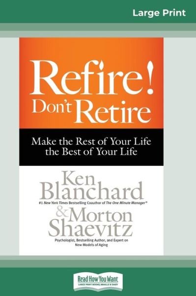 Cover for Ken Blanchard · Refire! Don't Retire: Make the Rest of Your Life the Best of Your Life (16pt Large Print Edition) (Paperback Bog) [Large type / large print edition] (2015)