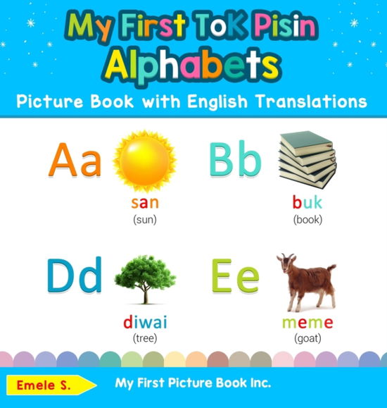 Cover for Emele S · My First Tok Pisin Alphabets Picture Book with English Translations Bilingual Early Learning and Easy Teaching Tok Pisin Books for Kids (Book) (2019)