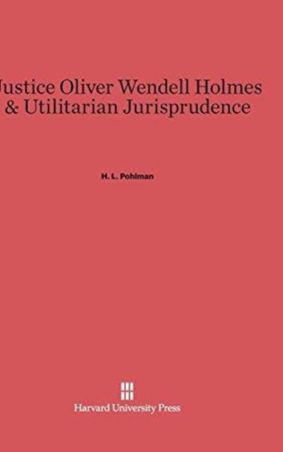 Cover for H. L. Pohlman · Justice Oliver Wendell Holmes &amp; Utilitarian Jurisprudence (Hardcover Book) (1984)
