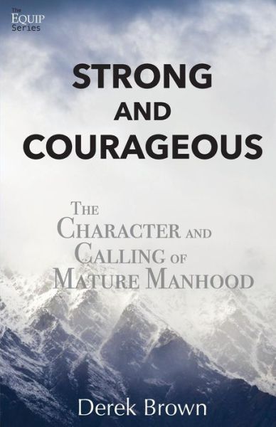 Strong and Courageous The Character and Calling of Mature Manhood - Derek Brown - Books - GBF Press - 9780692892084 - May 10, 2017