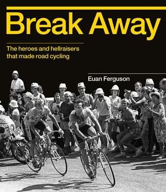 Cover for Euan Ferguson · Break Away: The heroes and hellraisers that made road cycling (Gebundenes Buch) (2016)