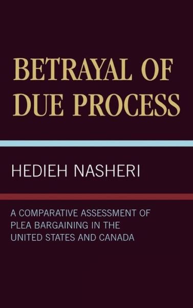 Betrayal of Due Process: A Comparative Assessment of Plea Bargaining in the United States and Canada - Hedieh Nasheri - Bücher - University Press of America - 9780761811084 - 11. August 1998