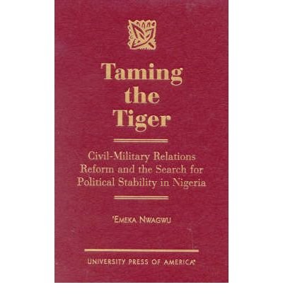 Cover for Emeka Nwagwu · Taming the Tiger: Civil-Military Relations Reform and the Search for Political Stability in Nigeria (Gebundenes Buch) (2002)