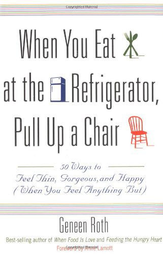 Cover for Geneen Roth · When You Eat at the Refrigerator, Pull Up a Chair: 50 Ways to Feel Thin, Gorgeous, and Happy (When You Feel Anything But) (Paperback Book) (1999)