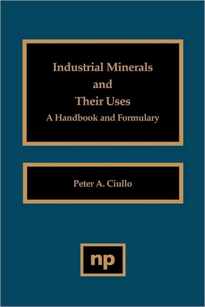 Cover for Ciullo, Peter A. (R.T. Vanderbilt Company, CT, USA) · Industrial Minerals and Their Uses: A Handbook and Formulary (Hardcover Book) (1996)