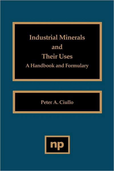 Cover for Ciullo, Peter A. (R.T. Vanderbilt Company, CT, USA) · Industrial Minerals and Their Uses: A Handbook and Formulary (Inbunden Bok) (1996)