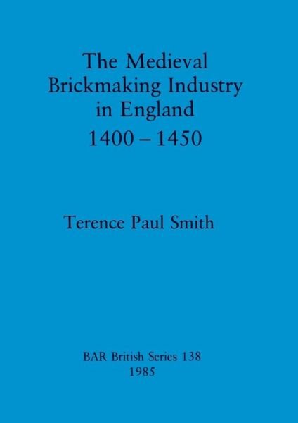 Cover for Terence Paul Smith · The Medieval Brickmaking Industry in England, 1400-1450 (BAR) (Paperback Bog) (1985)