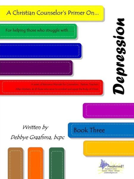A Christian Counselor's Primer on ....depression: Book Three - Graafsma, Dmcc Bcpc, Debbye - Bøker - Awakened to Grow - 9780985268084 - 15. februar 2014