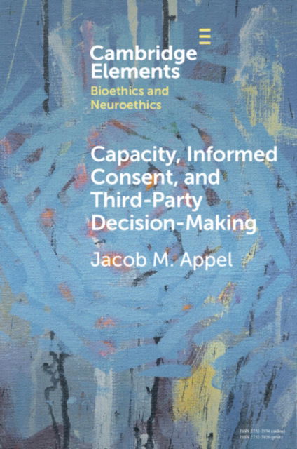 Appel, Jacob M. (Icahn School of Medicine at Mount Sinai) · Capacity, Informed Consent and Third-Party Decision-Making - Elements in Bioethics and Neuroethics (Paperback Book) (2024)