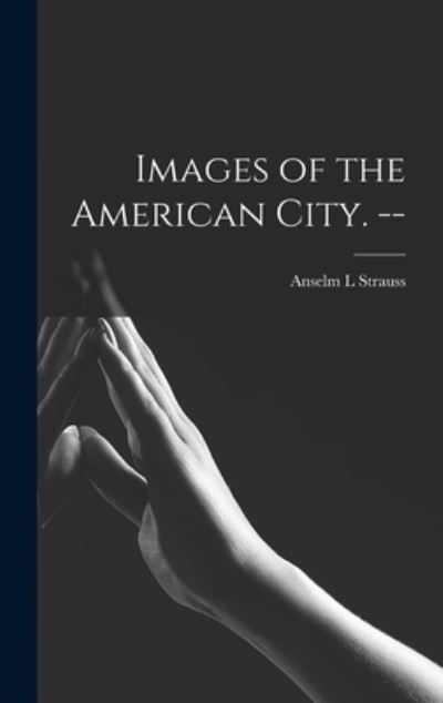 Cover for Anselm L Strauss · Images of the American City. -- (Hardcover Book) (2021)