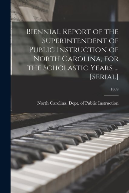 Cover for North Carolina Dept of Public Instr · Biennial Report of the Superintendent of Public Instruction of North Carolina, for the Scholastic Years ... [serial]; 1869 (Pocketbok) (2021)
