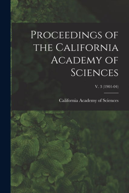 Cover for California Academy of Sciences · Proceedings of the California Academy of Sciences; v. 3 (1901-04) (Pocketbok) (2021)