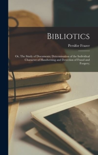 Cover for Persifor 1844-1909 Frazer · Bibliotics; or, The Study of Documents; Determination of the Individual Character of Handwriting and Detection of Fraud and Forgery; (Hardcover Book) (2021)