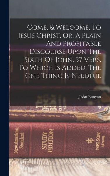 Cover for John Bunyan · Come, &amp; Welcome, to Jesus Christ, or, a Plain and Profitable Discourse upon the Sixth of John, 37 Vers. to Which Is Added, the One Thing Is Needful (Bog) (2022)