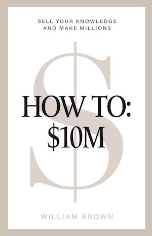 Cover for William Brown · How To: $10M: Sell Your Knowledge And Make Millions (Taschenbuch) (2024)