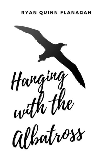 Hanging with the Albatross - Ryan Quinn Flanagan - Books - Independently Published - 9781075401084 - June 21, 2019