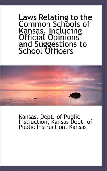 Laws Relating to the Common Schools of Kansas, Including Official Opinions and Suggestions to School - Kansas - Books - BiblioLife - 9781103744084 - April 10, 2009