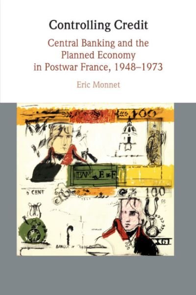 Cover for Eric Monnet · Controlling Credit: Central Banking and the Planned Economy in Postwar France, 1948–1973 - Studies in Macroeconomic History (Pocketbok) (2019)