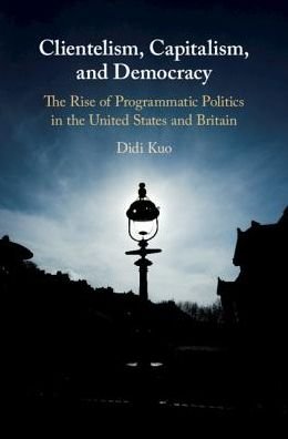 Cover for Kuo, Didi (Stanford University, California) · Clientelism, Capitalism, and Democracy: The Rise of Programmatic Politics in the United States and Britain (Hardcover bog) (2018)