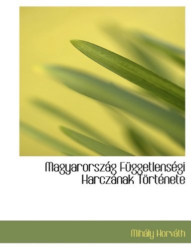 Magyarorsz G F Ggetlens GI Harcz Nak T Rt Nete - Mihly Horvth - Books - BiblioLife - 9781116388084 - November 10, 2009
