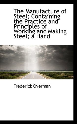 Cover for Frederick Overman · The Manufacture of Steel; Containing the Practice and Principles of Working and Making Steel; a Hand (Paperback Book) (2009)
