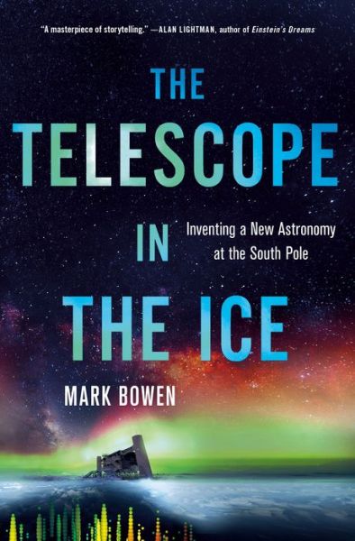 Cover for Mark Bowen · The Telescope in the Ice: Inventing a New Astronomy at the South Pole (Hardcover Book) (2018)