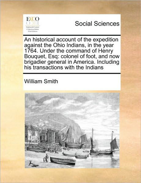 Cover for Smith, William, Jr. · An Historical Account of the Expedition Against the Ohio Indians, in the Year 1764. Under the Command of Henry Bouquet, Esq: Colonel of Foot, and Now Bri (Taschenbuch) (2010)