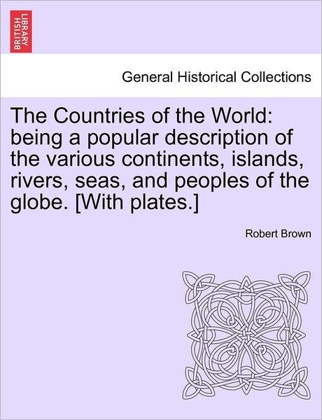 Cover for Robert Brown · The Countries of the World: Being a Popular Description of the Various Continents, Islands, Rivers, Seas, and Peoples of the Globe. [with Plates.] (Paperback Bog) (2011)