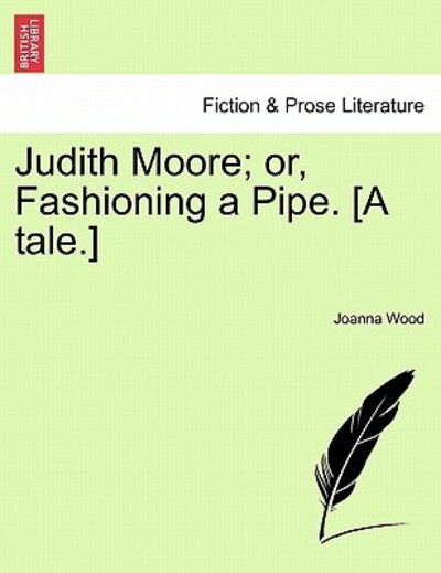 Cover for Joanna Wood · Judith Moore; Or, Fashioning a Pipe. [a Tale.] (Taschenbuch) (2011)