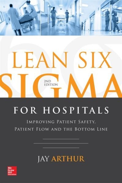 Cover for Jay Arthur · Lean Six Sigma for Hospitals: Improving Patient Safety, Patient Flow and the Bottom Line, Second Edition (Paperback Bog) (2016)