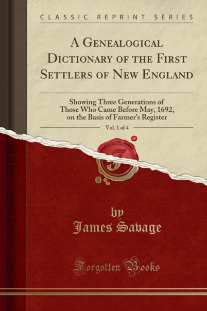 A Genealogical Dictionary of the First Settlers of New England, Vol. 1 of 4 : Showing Three Generations of Those Who Came Before May, 1692, on the Basis of Farmer's Register (Classic Reprint) - James Savage - Books - Forgotten Books - 9781331994084 - July 30, 2018