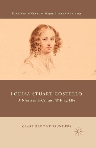 Cover for Clare Broome Saunders · Louisa Stuart Costello: A Nineteenth-Century Writing Life - Nineteenth-Century Major Lives and Letters (Paperback Book) [1st ed. 2015 edition] (2016)