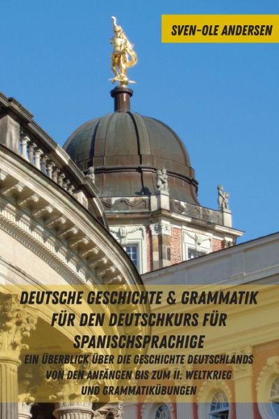 Cover for Sven-Ole Andersen · Deutsche Geschichte &amp; Grammatik Fuer Den Deutschkurs Fuer Spanischsprachige: Ein Ueberblick Ueber Die Geschichte Deutschlands Von Den Anfaengen Bis Zum II. Weltkrieg Und Grammatikuebungen (Hardcover Book) (2019)