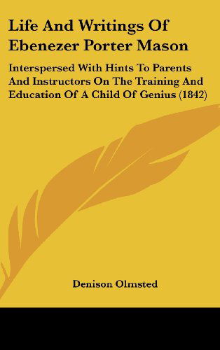 Life and Writings of Ebenezer Porter Mason: Interspersed with Hints to Parents and Instructors on the Training and Education of a Child of Genius (1842) - Denison Olmsted - Books - Kessinger Publishing, LLC - 9781436637084 - June 2, 2008