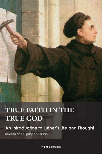 Cover for Hans Schwarz · True Faith in the True God: An Introduction to Luther's Life and Thought, Revised and Expanded Edition (Paperback Book) [Revised edition] (2015)