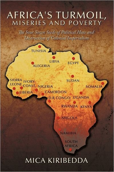 Cover for Mica Kiribedda · Africa'sturmoil, Miseries and Poverty: the Sour Sown Seeds of Political Hate and Destruction of Colnial Imperialism (Paperback Bog) (2011)