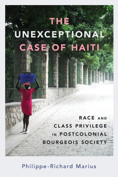 Cover for Philippe-Richard Marius · The Unexceptional Case of Haiti: Race and Class Privilege in Postcolonial Bourgeois Society - Caribbean Studies Series (Paperback Book) (2022)